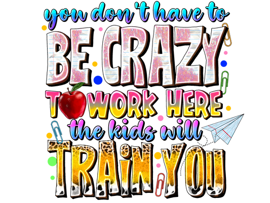 Teacher 837 - Youdonthavetobecrazytoworkherethekidswilltrainyou Kopyası 2