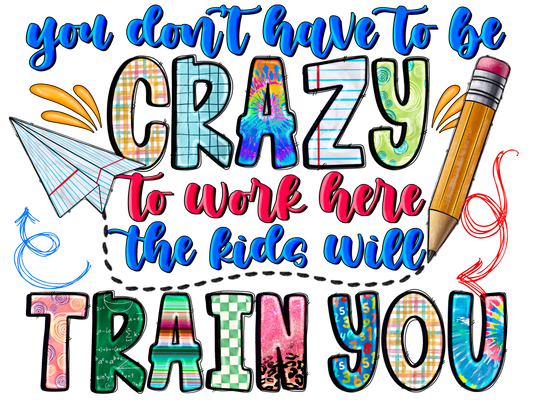 Teacher 838 - Youdonthavetobecrazytoworkherethekidswilltrainyou Kopyası