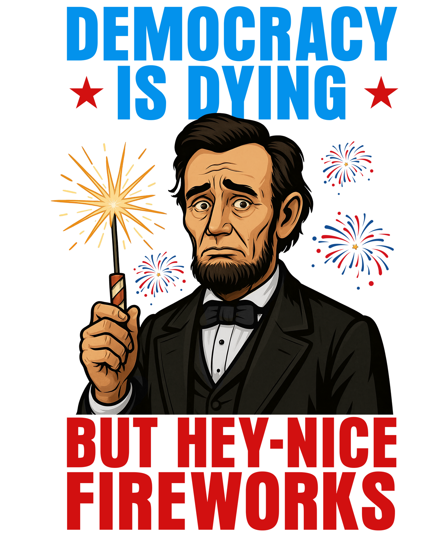 4th of July 441 - Or 06062025 Nhuy Democracy Is Dying But Hey Nice Fireworks Funny Abe 4th Of July Americ